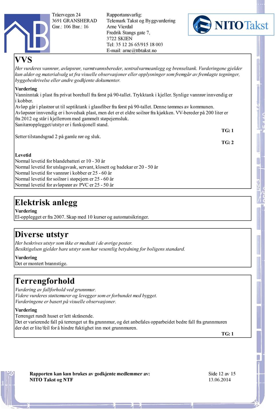 vannrør innvendig er i kobber Avløp går i plastrør ut til septiktank i glassfiber fra først på 90-tallet Denne tømmes av kommunen Avløpsrør innvendig er i hovedsak plast, men det er et eldre soilrør