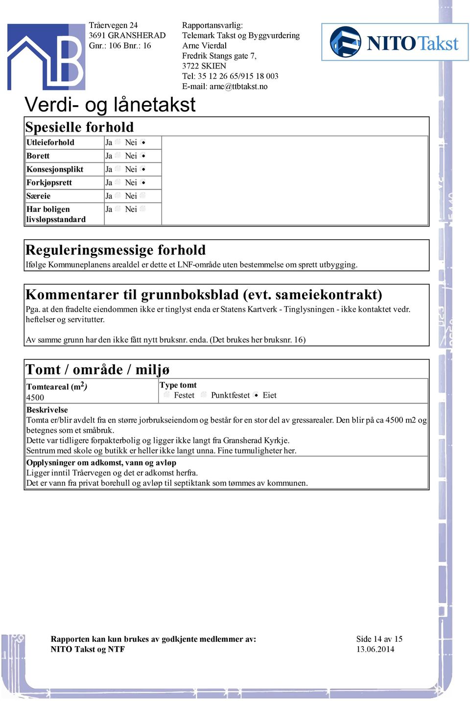 enda er Statens Kartverk - Tinglysningen - ikke kontaktet vedr heftelser og servitutter Av samme grunn har den ikke fått nytt bruksnr enda (Det brukes her bruksnr 16) Tomt / område / miljø