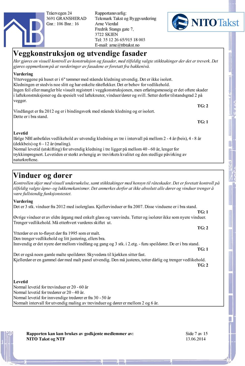 enkelte råteflekker Det er behov for vedlikehold Ingen feil eller mangler ble visuelt registrert i veggkonstruksjonen, men erfaringsmesseig er det oftere skader i laftekonstruksjoner og da spesielt