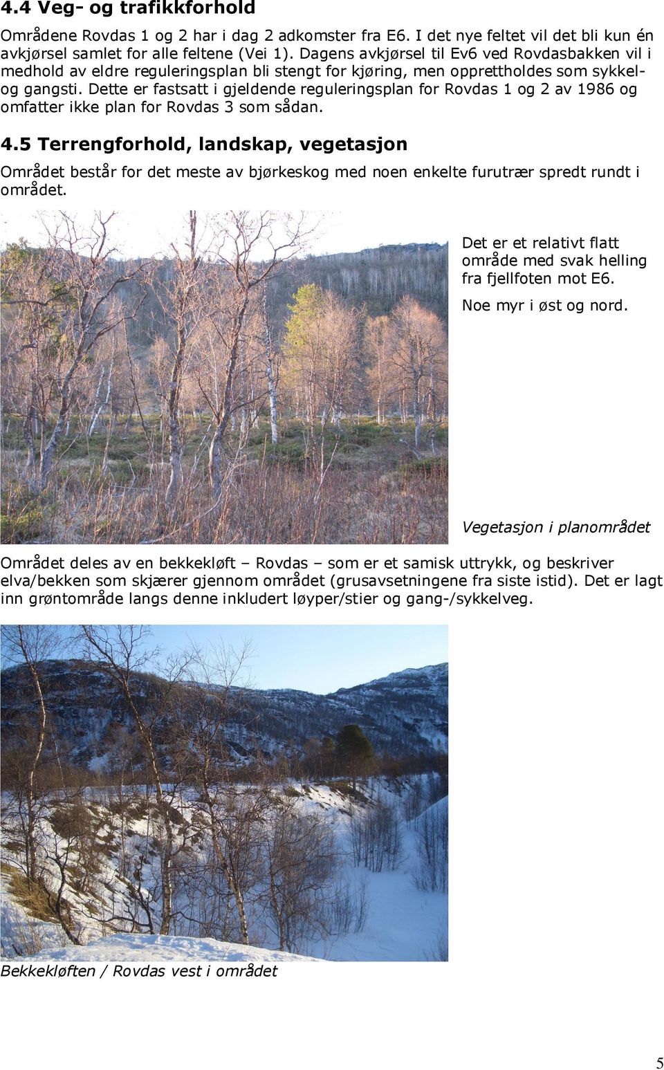 Dette er fastsatt i gjeldende reguleringsplan for Rovdas 1 og 2 av 1986 og omfatter ikke plan for Rovdas 3 som sådan. 4.