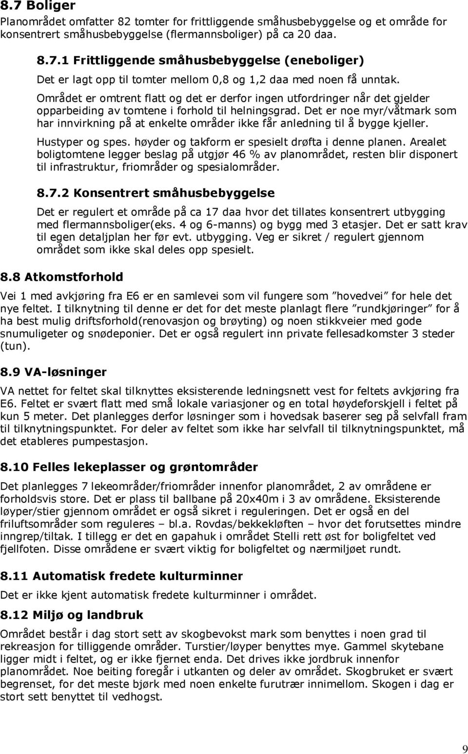 Det er noe myr/våtmark som har innvirkning på at enkelte områder ikke får anledning til å bygge kjeller. Hustyper og spes. høyder og takform er spesielt drøfta i denne planen.