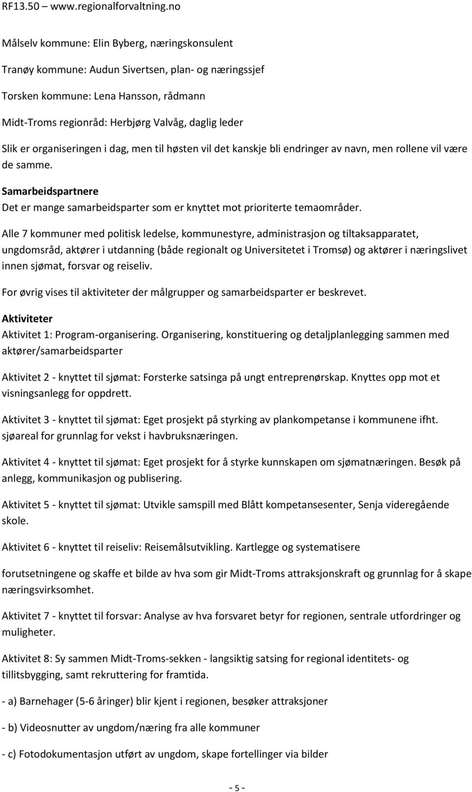 Alle 7 kommuner med politisk ledelse, kommunestyre, administrasjon og tiltaksapparatet, ungdomsråd, aktører i utdanning (både regionalt og Universitetet i Tromsø) og aktører i næringslivet innen