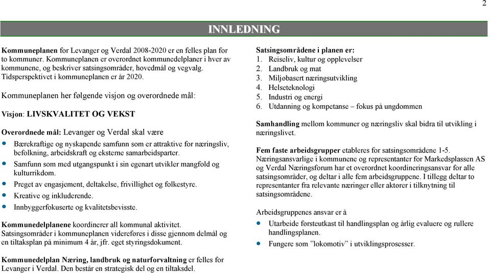 Kommuneplanen her følgende visjon og overordnede mål: Visjon: LIVSKVALITET OG VEKST Overordnede mål: Levanger og Verdal skal være Bærekraftige og nyskapende samfunn som er attraktive for næringsliv,