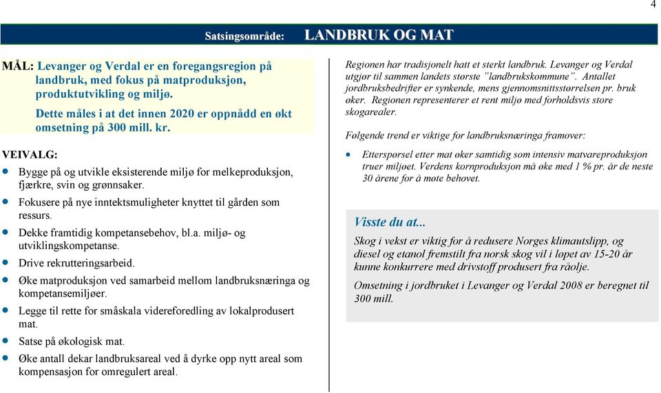 Fokusere på nye inntektsmuligheter knyttet til gården som ressurs. Dekke framtidig kompetansebehov, bl.a. miljø- og utviklingskompetanse. Drive rekrutteringsarbeid.