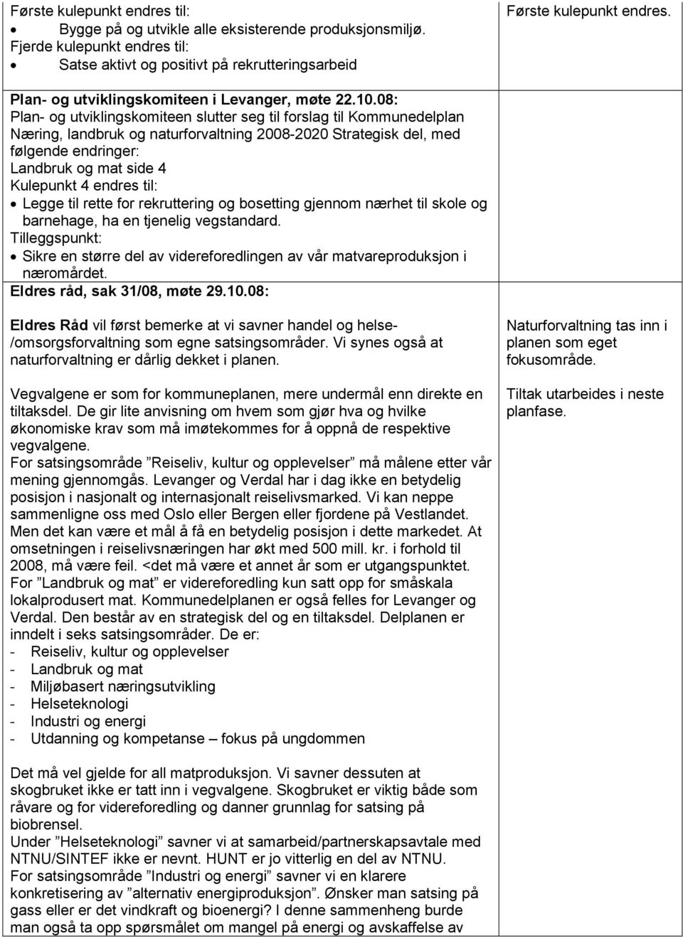 08: Plan- og utviklingskomiteen slutter seg til forslag til Kommunedelplan Næring, landbruk og naturforvaltning 2008-2020 Strategisk del, med følgende endringer: Landbruk og mat side 4 Kulepunkt 4