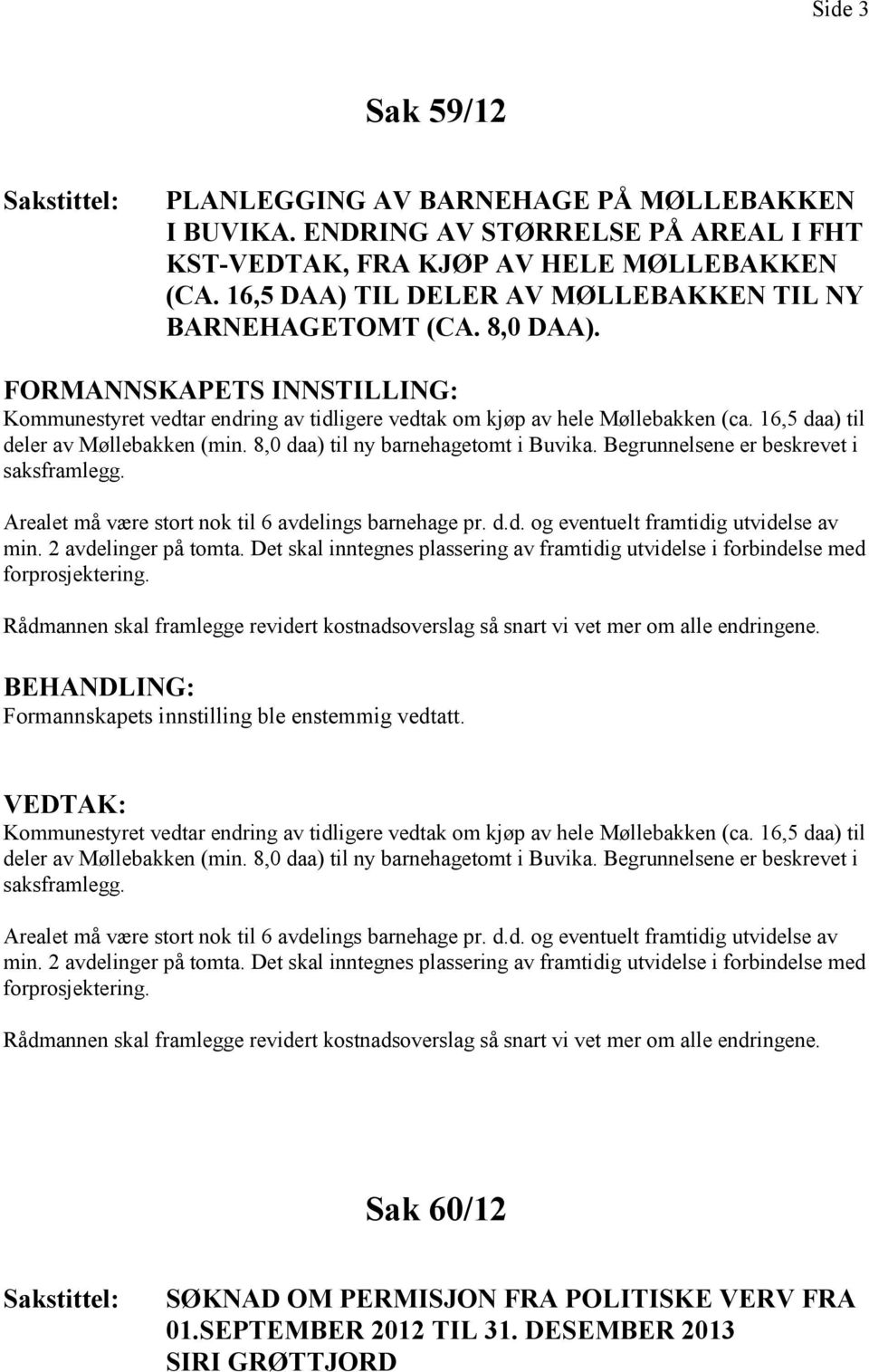 16,5 daa) til deler av Møllebakken (min. 8,0 daa) til ny barnehagetomt i Buvika. Begrunnelsene er beskrevet i saksframlegg. Arealet må være stort nok til 6 avdelings barnehage pr. d.d. og eventuelt framtidig utvidelse av min.