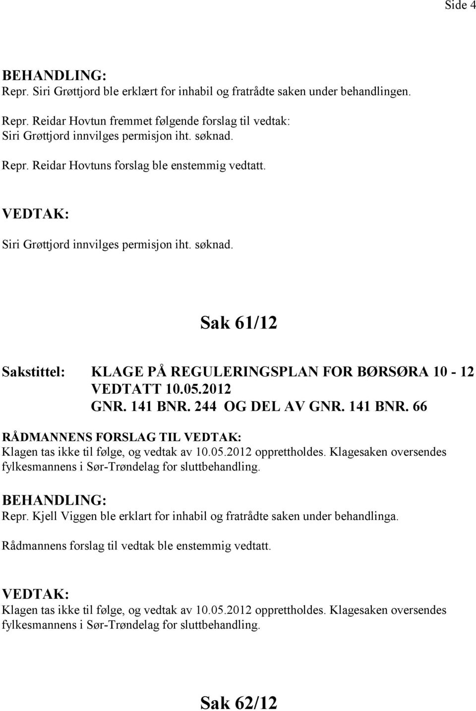 244 OG DEL AV GNR. 141 BNR. 66 RÅDMANNENS FORSLAG TIL Klagen tas ikke til følge, og vedtak av 10.05.2012 opprettholdes. Klagesaken oversendes fylkesmannens i Sør-Trøndelag for sluttbehandling. Repr.