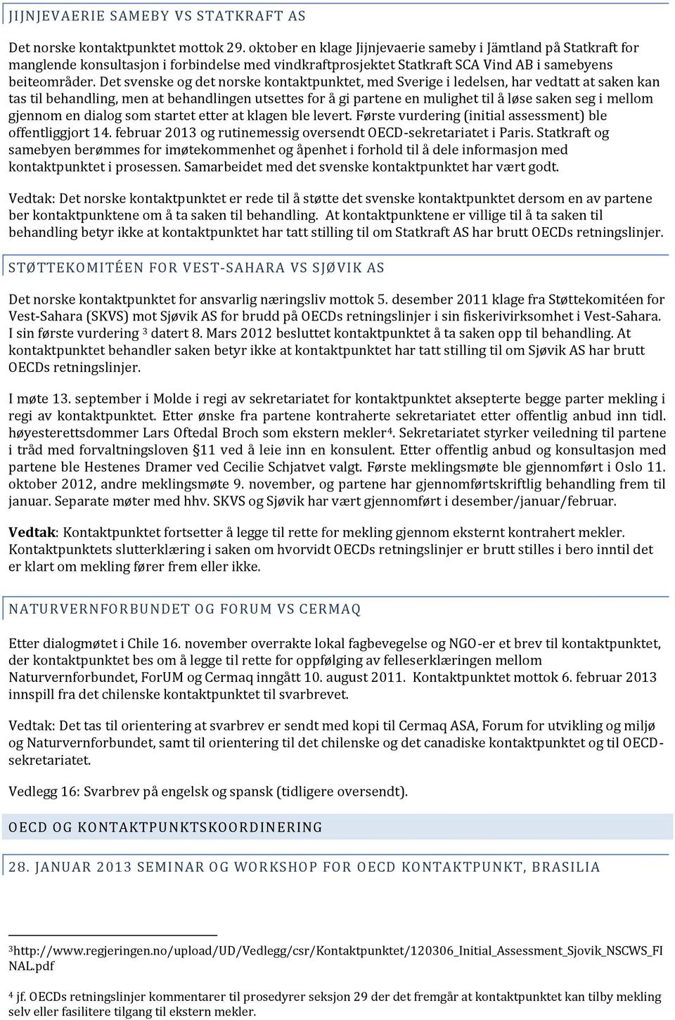 Det svenske og det norske kontaktpunktet, med Sverige i ledelsen, har vedtatt at saken kan tas til behandling, men at behandlingen utsettes for å gi partene en mulighet til å løse saken seg i mellom