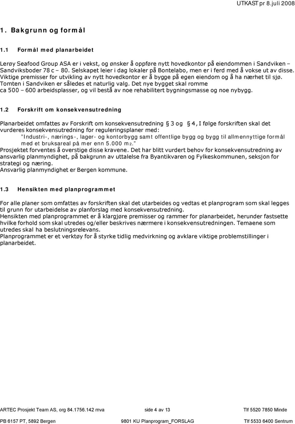 Tomten i Sandviken er således et naturlig valg. Det nye bygget skal romme ca 500 600 arbeidsplasser, og vil bestå av noe rehabilitert bygningsmasse og noe nybygg. 1.