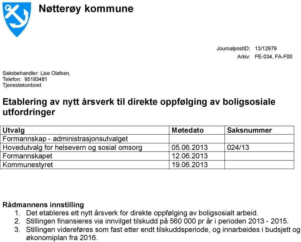 2013 024/13 Formannskapet 12.06.2013 Kommunestyret 19.06.2013 Rådmannens innstilling 1. Det etableres ett nytt årsverk for direkte oppfølging av boligsosialt arbeid. 2.