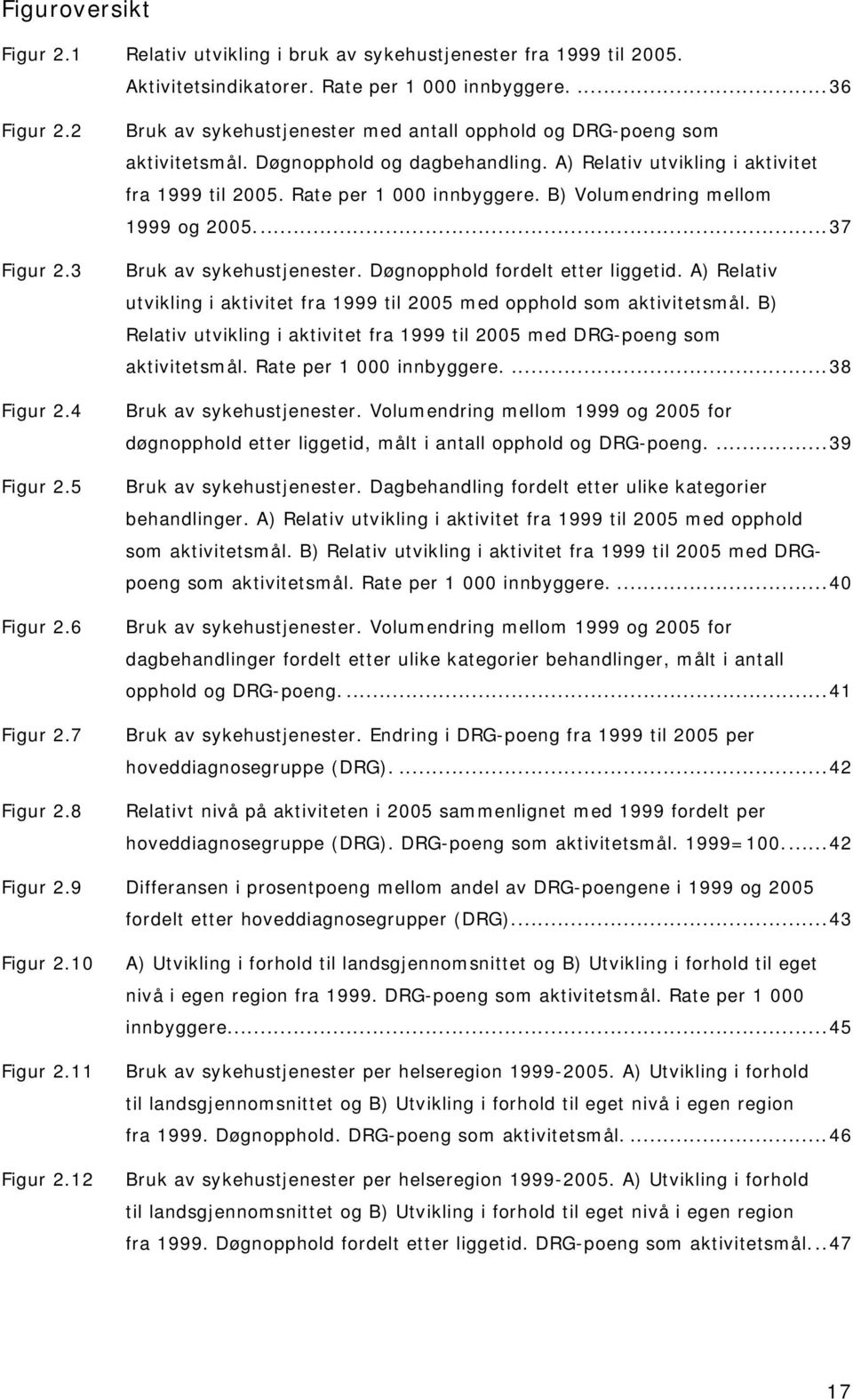 Rate per 1 000 innbyggere. B) Volumendring mellom 1999 og 2005...37 Bruk av sykehustjenester. Døgnopphold fordelt etter liggetid.