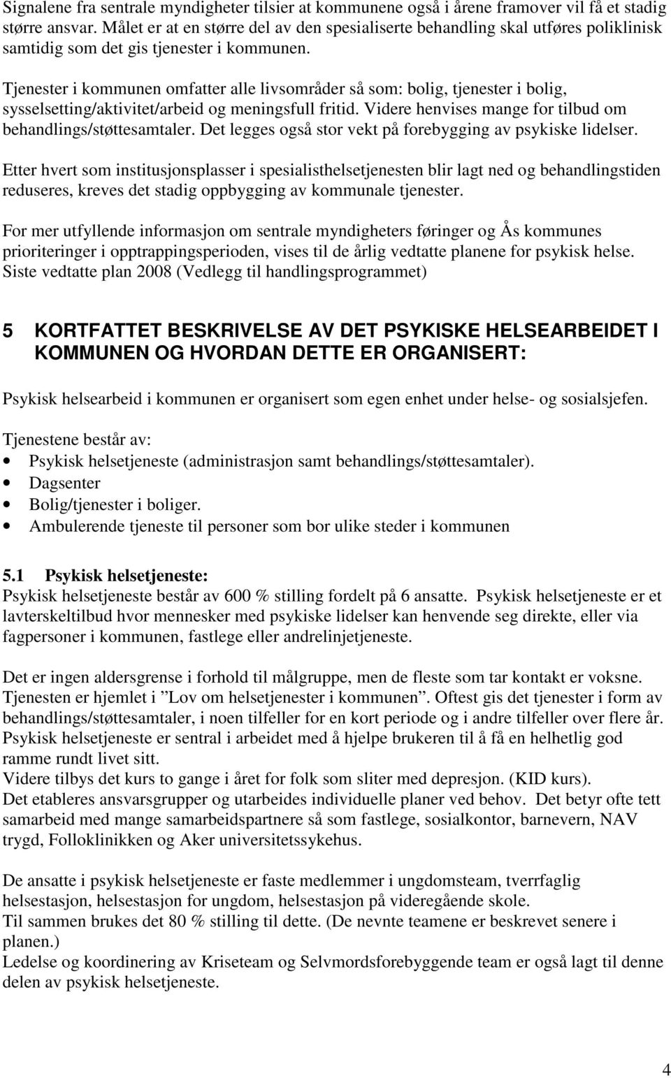 Tjenester i kommunen omfatter alle livsområder så som: bolig, tjenester i bolig, sysselsetting/aktivitet/arbeid og meningsfull fritid. Videre henvises mange for tilbud om behandlings/støttesamtaler.