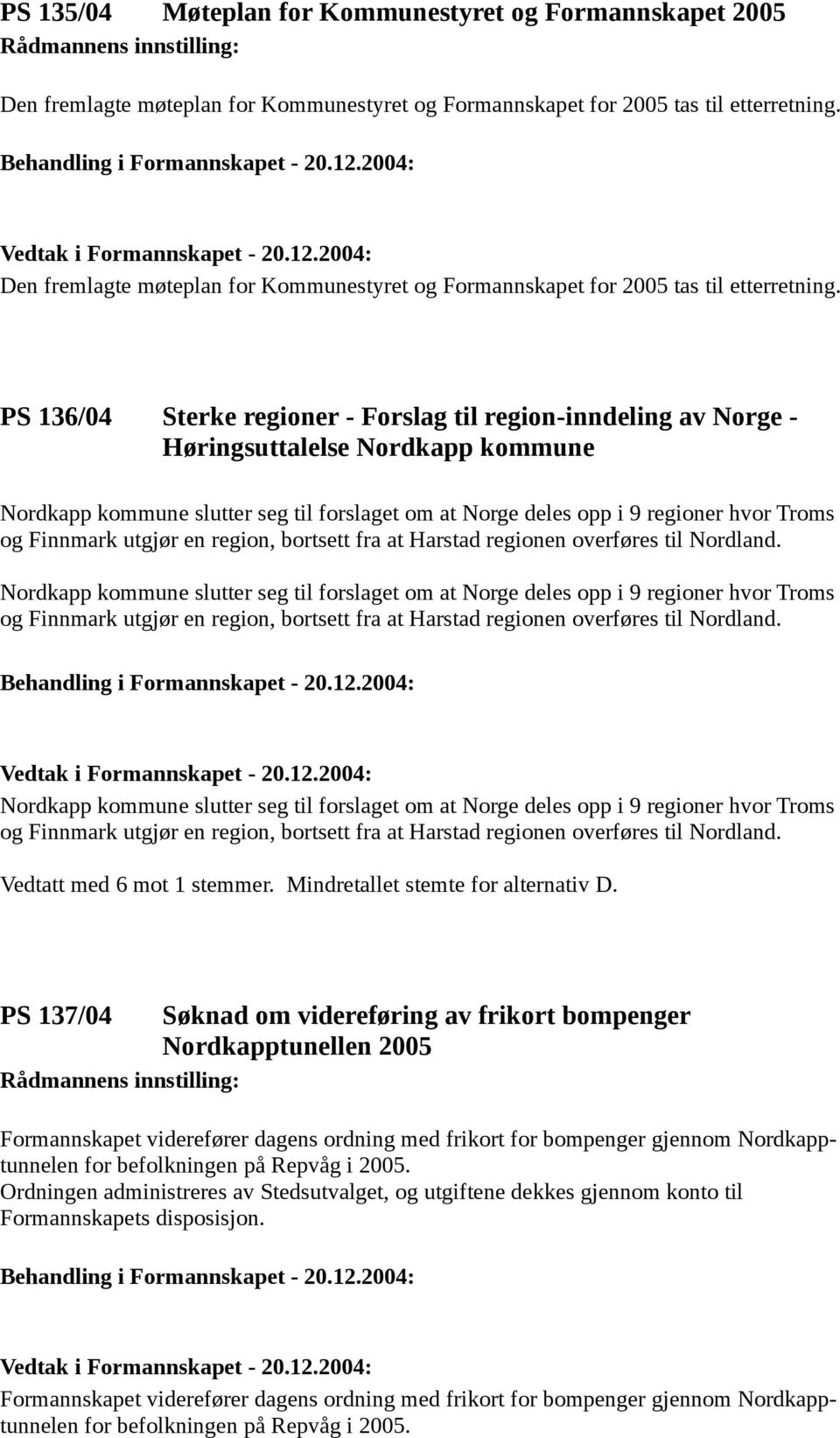 PS 136/04 Sterke regioner - Forslag til region-inndeling av Norge - Høringsuttalelse Nordkapp kommune Nordkapp kommune slutter seg til forslaget om at Norge deles opp i 9 regioner hvor Troms og