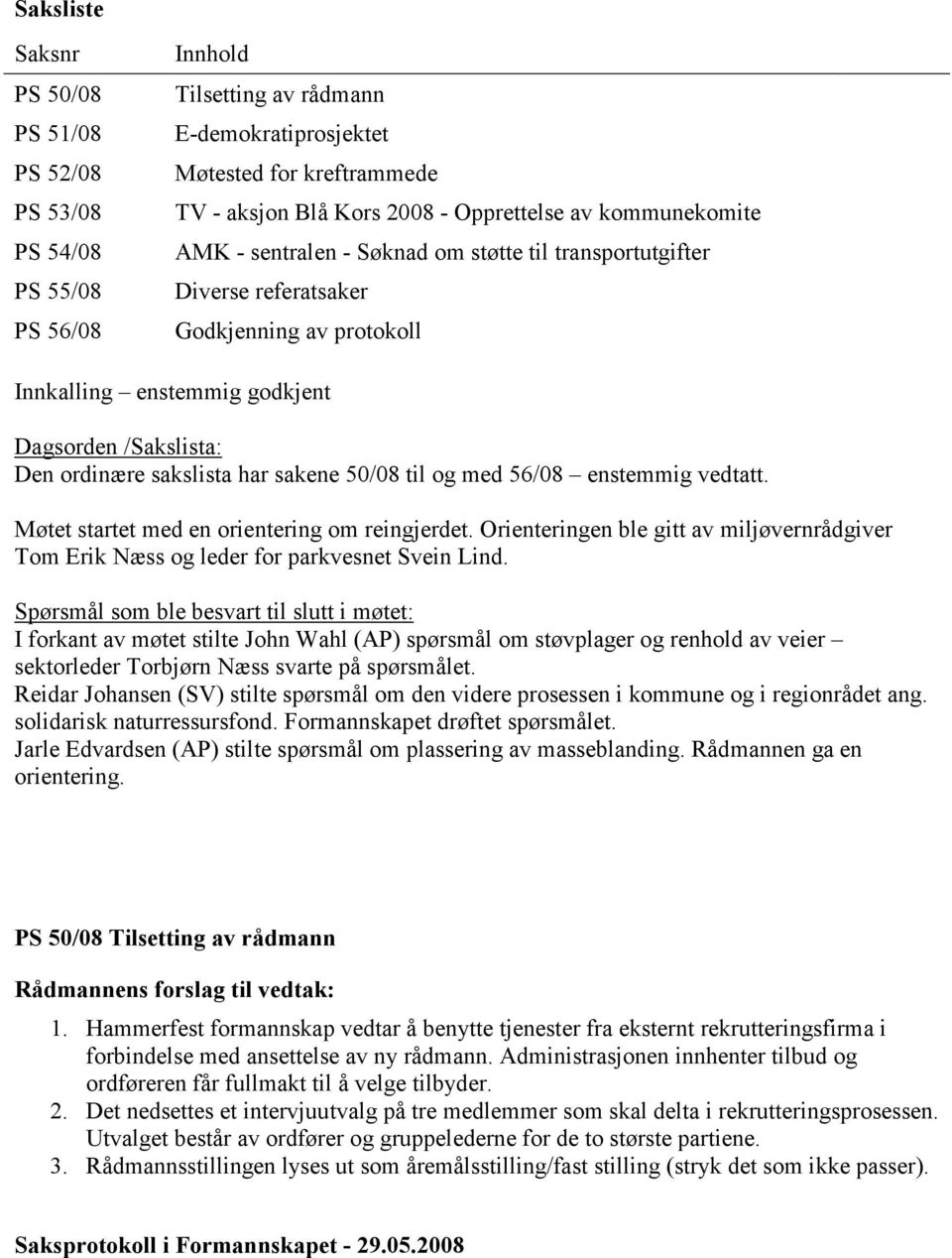 sakene 50/08 til og med 56/08 enstemmig vedtatt. Møtet startet med en orientering om reingjerdet. Orienteringen ble gitt av miljøvernrådgiver Tom Erik Næss og leder for parkvesnet Svein Lind.