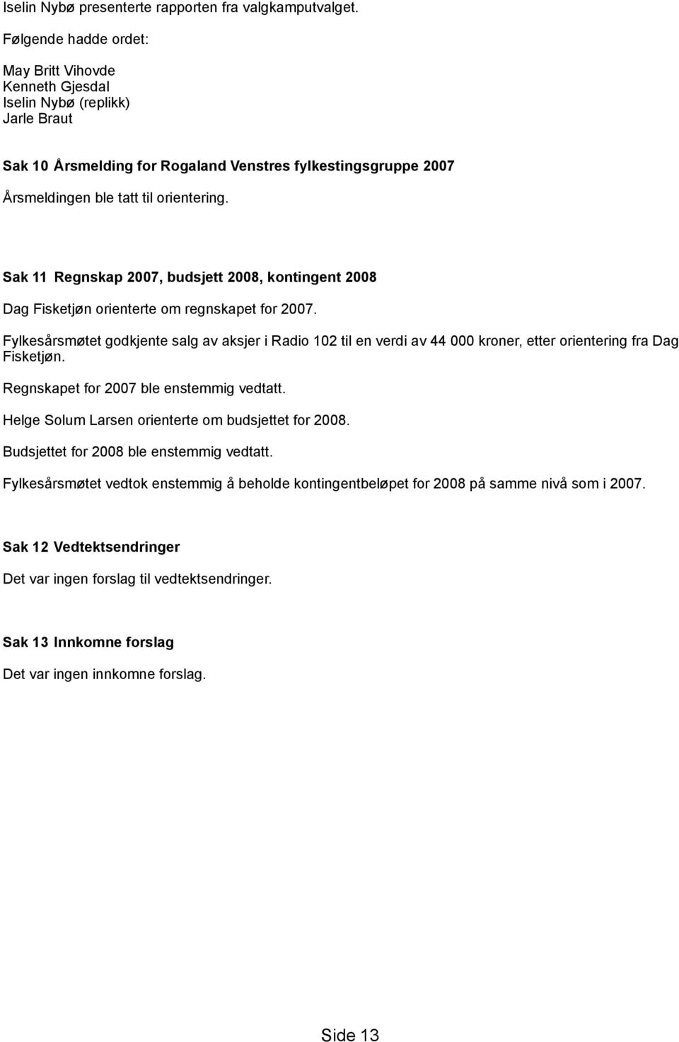 Sak 11 Regnskap 2007, budsjett 2008, kontingent 2008 Dag Fisketjøn orienterte om regnskapet for 2007.