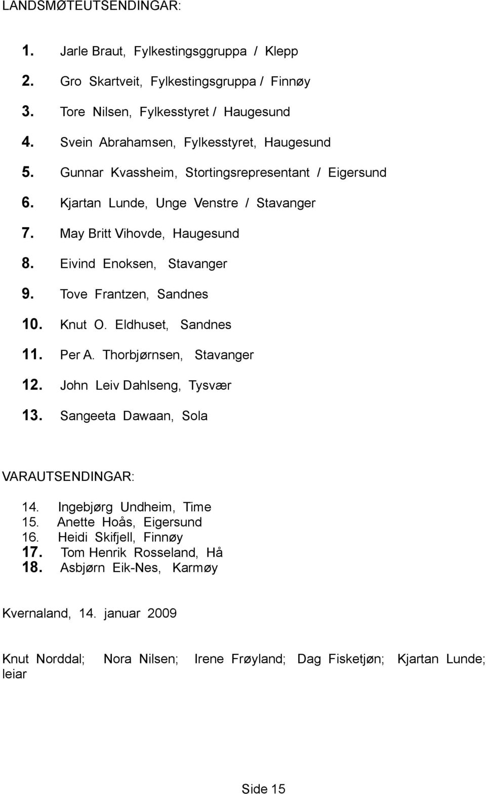 Eivind Enoksen, Stavanger 9. Tove Frantzen, Sandnes 10. Knut O. Eldhuset, Sandnes 11. Per A. Thorbjørnsen, Stavanger 12. John Leiv Dahlseng, Tysvær 13. Sangeeta Dawaan, Sola VARAUTSENDINGAR: 14.