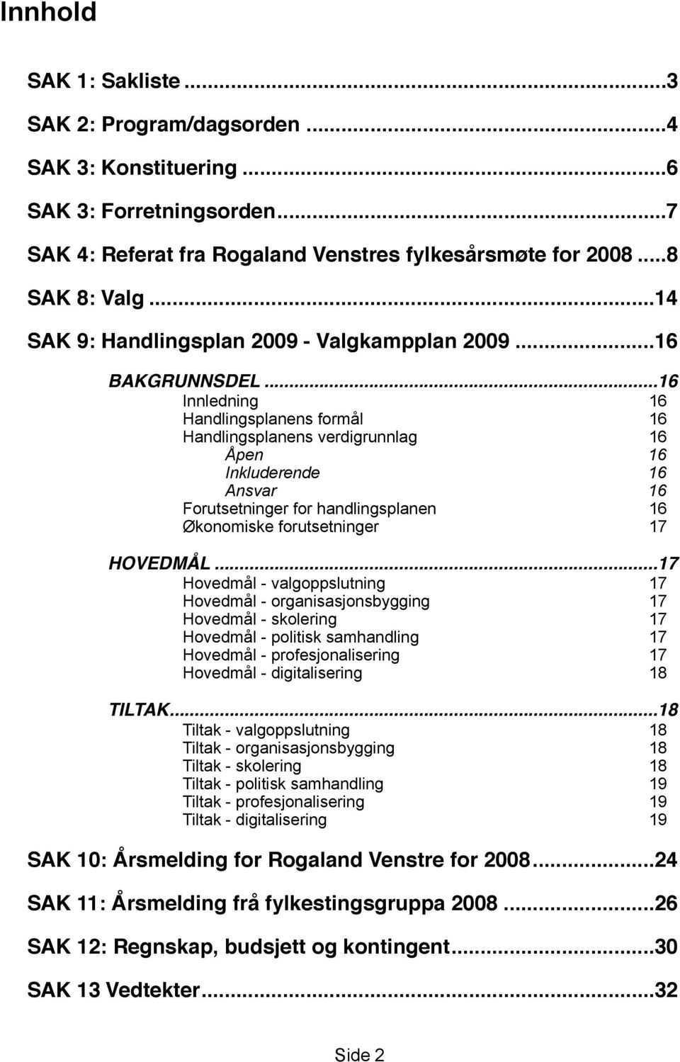 .. 16 Innledning 16 Handlingsplanens formål 16 Handlingsplanens verdigrunnlag 16 Åpen 16 Inkluderende 16 Ansvar 16 Forutsetninger for handlingsplanen 16 Økonomiske forutsetninger 17 HOVEDMÅL.