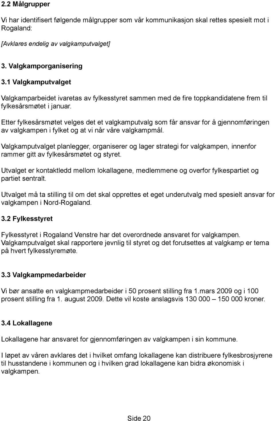 Etter fylkesårsmøtet velges det et valgkamputvalg som får ansvar for å gjennomføringen av valgkampen i fylket og at vi når våre valgkampmål.