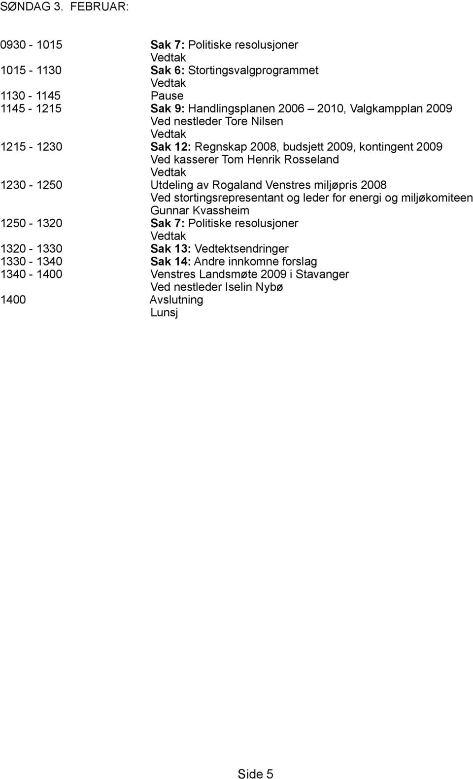 Valgkampplan 2009 Ved nestleder Tore Nilsen Vedtak 1215-1230 Sak 12: Regnskap 2008, budsjett 2009, kontingent 2009 Ved kasserer Tom Henrik Rosseland Vedtak 1230-1250