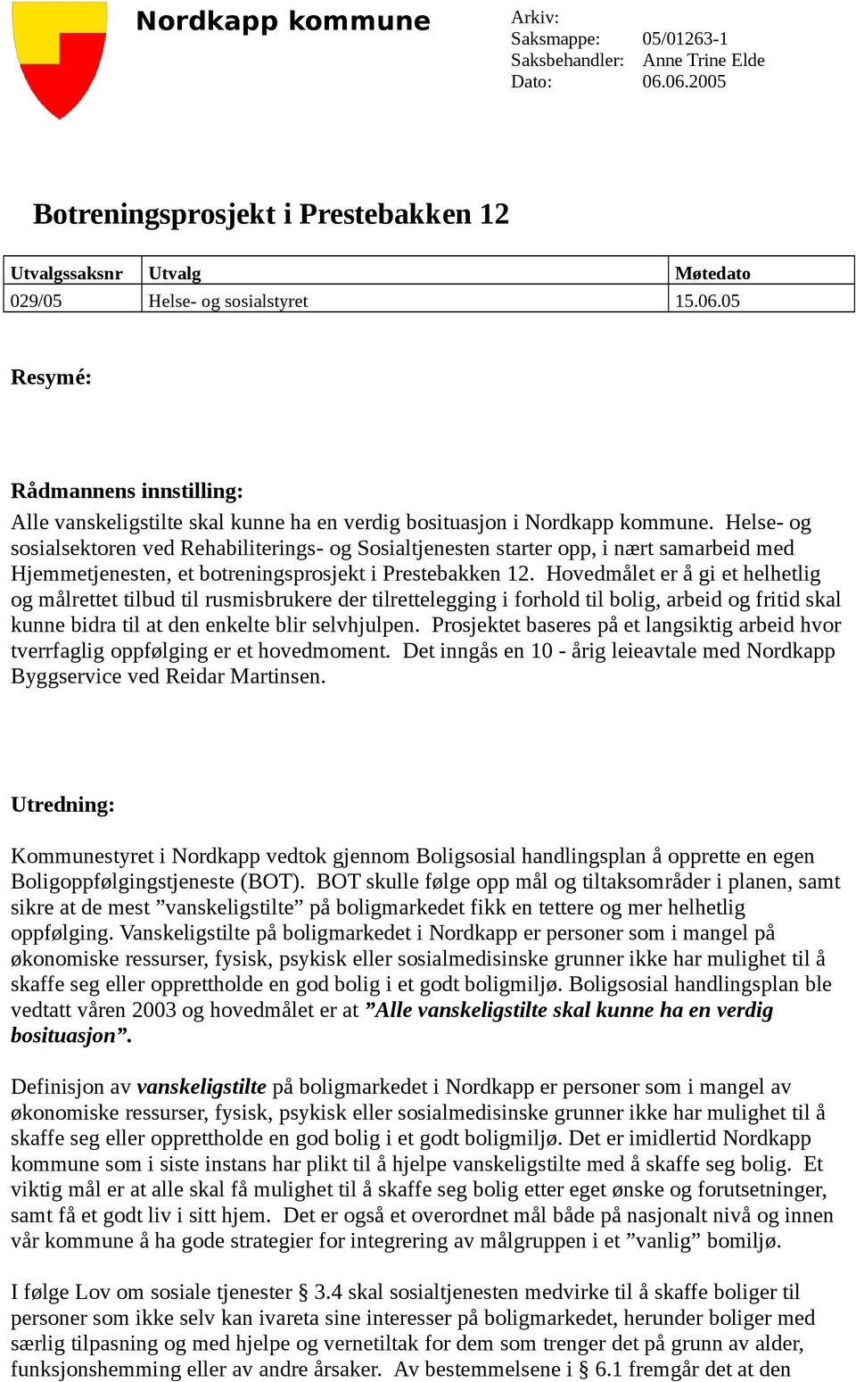 Hovedmålet er å gi et helhetlig og målrettet tilbud til rusmisbrukere der tilrettelegging i forhold til bolig, arbeid og fritid skal kunne bidra til at den enkelte blir selvhjulpen.