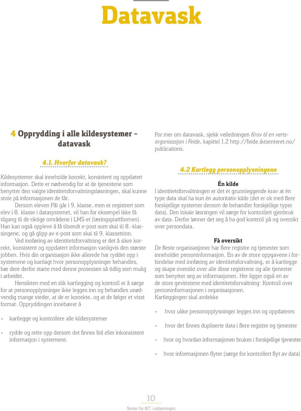 klasse, men er registrert som elev i 8. klasse i datasystemet, vil han for eksempel ikke få tilgang til de riktige områdene i LMS-et (læringsplattformen).