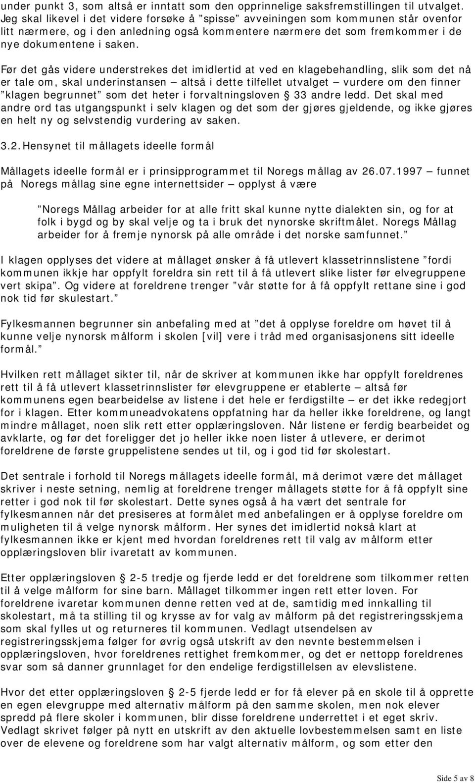 Før det gås videre understrekes det imidlertid at ved en klagebehandling, slik som det nå er tale om, skal underinstansen altså i dette tilfellet utvalget vurdere om den finner klagen begrunnet som