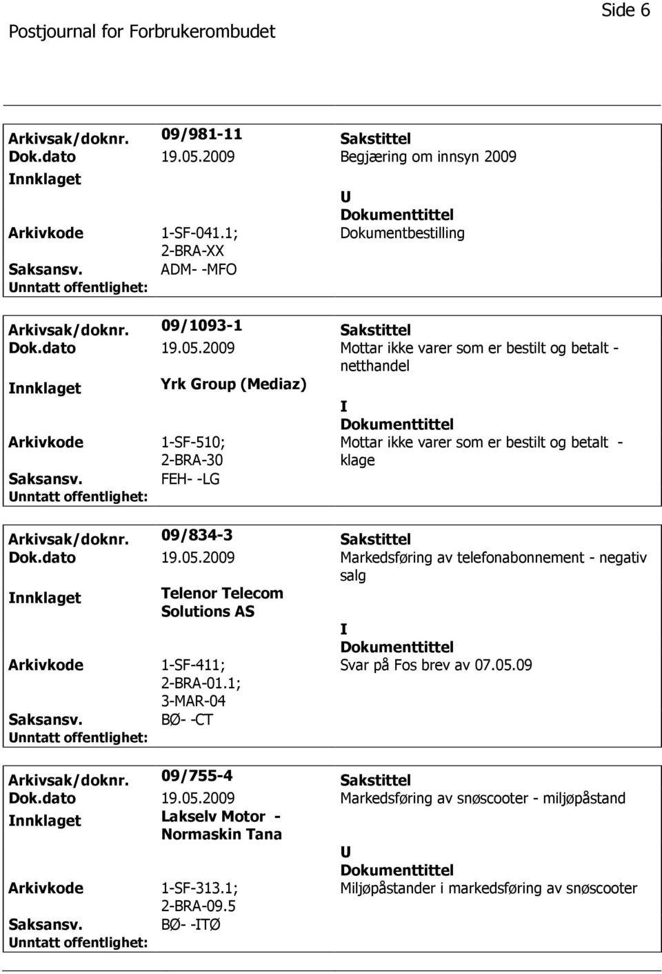 2009 Mottar ikke varer som er bestilt og betalt - netthandel nnklaget Yrk Group (Mediaz) 1-SF-510; 2-BRA-30 FEH- -LG Mottar ikke varer som er bestilt og betalt - klage Arkivsak/doknr.