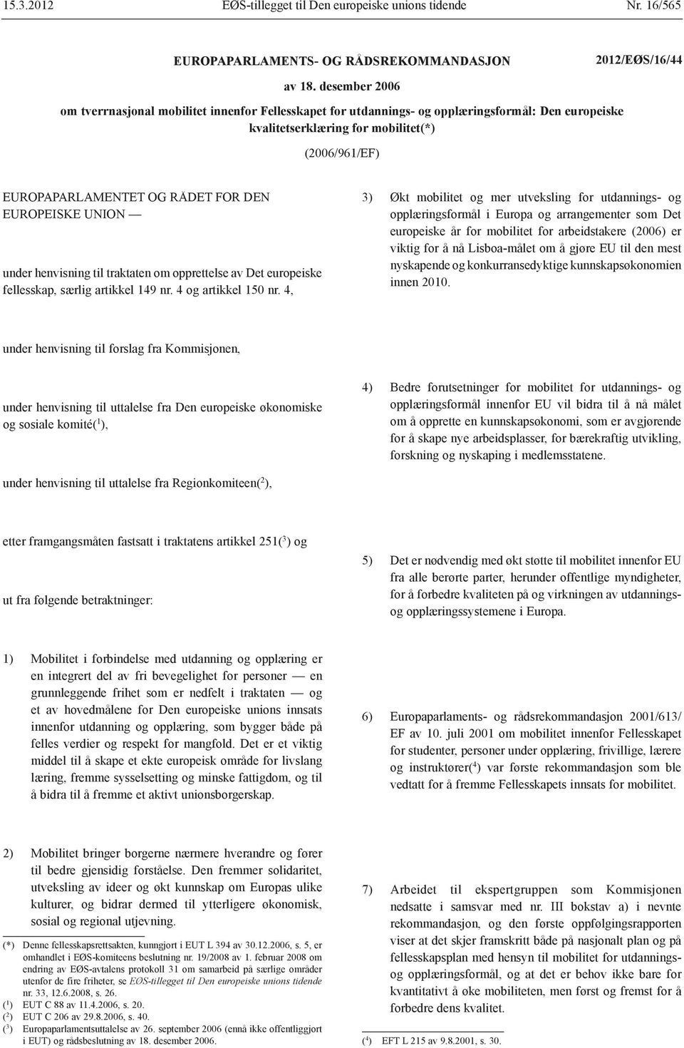 EUROPEISKE UNION under henvisning til traktaten om opprettelse av Det europeiske fellesskap, særlig artikkel 149 nr. 4 og artikkel 150 nr.