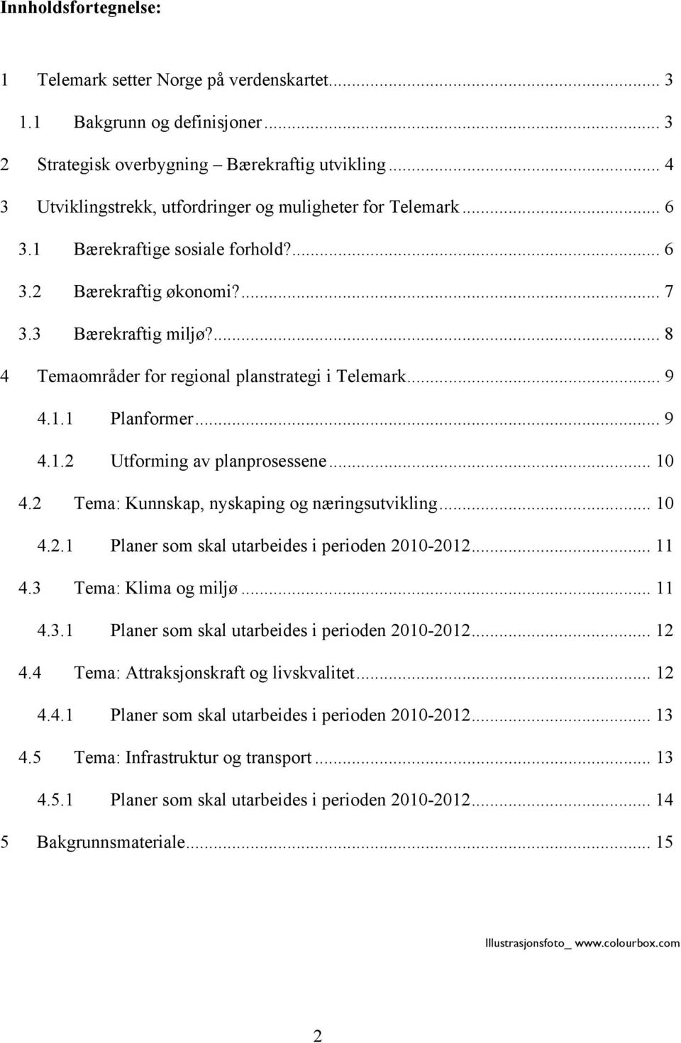 ... 8 4 Temaområder for regional planstrategi i Telemark... 9 4.1.1 Planformer... 9 4.1.2 Utforming av planprosessene... 10 4.2 Tema: Kunnskap, nyskaping og næringsutvikling... 10 4.2.1 Planer som skal utarbeides i perioden 2010-2012.