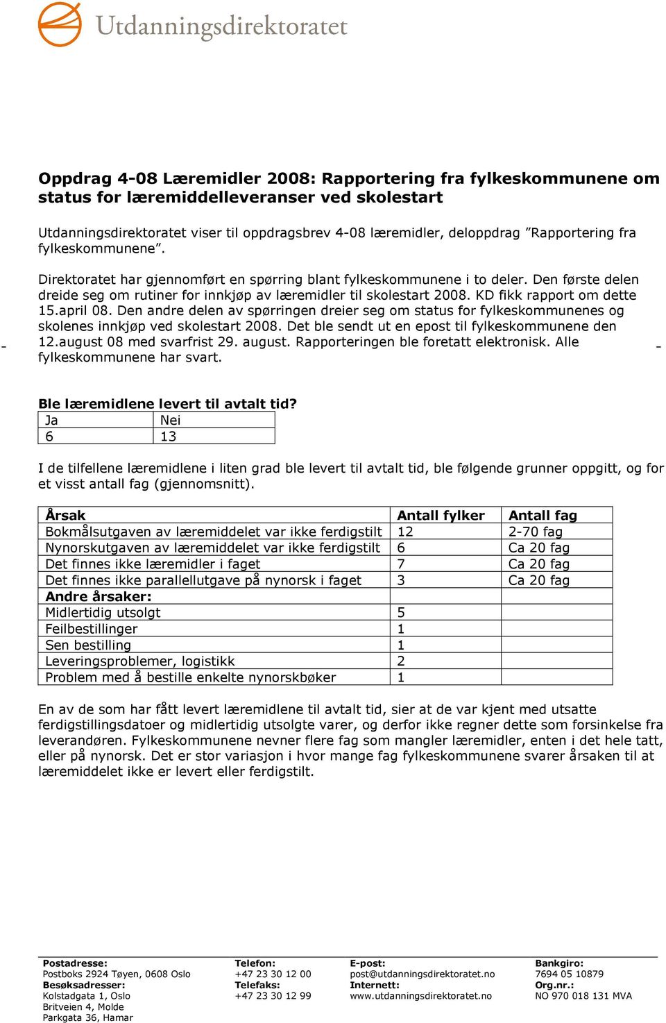 KD fikk rapport om dette 15.april 08. Den andre delen av spørringen dreier seg om status for fylkeskommunenes og skolenes innkjøp ved skolestart 2008.