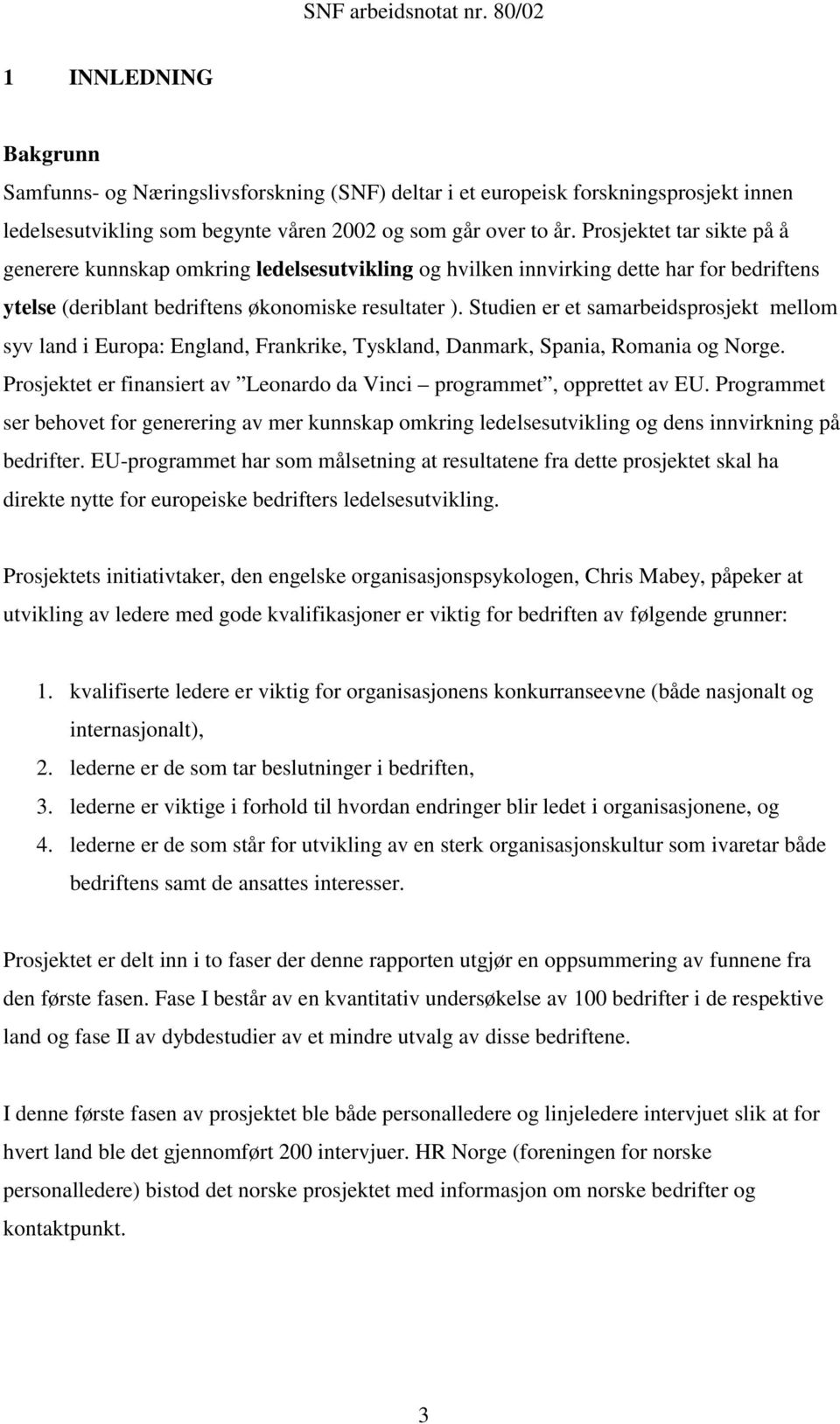 Studien er et samarbeidsprosjekt mellom syv land i Europa: England, Frankrike, Tyskland, Danmark, Spania, Romania og Norge. Prosjektet er finansiert av Leonardo da Vinci programmet, opprettet av EU.