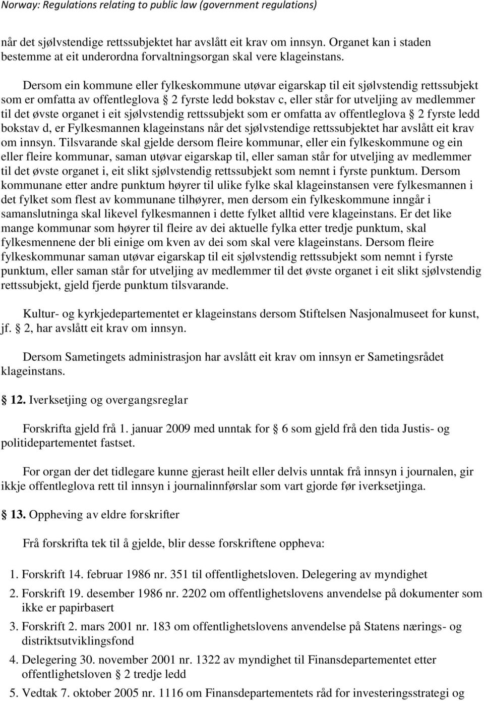 organet i eit sjølvstendig rettssubjekt som er omfatta av offentleglova 2 fyrste ledd bokstav d, er Fylkesmannen klageinstans når det sjølvstendige rettssubjektet har avslått eit krav om innsyn.