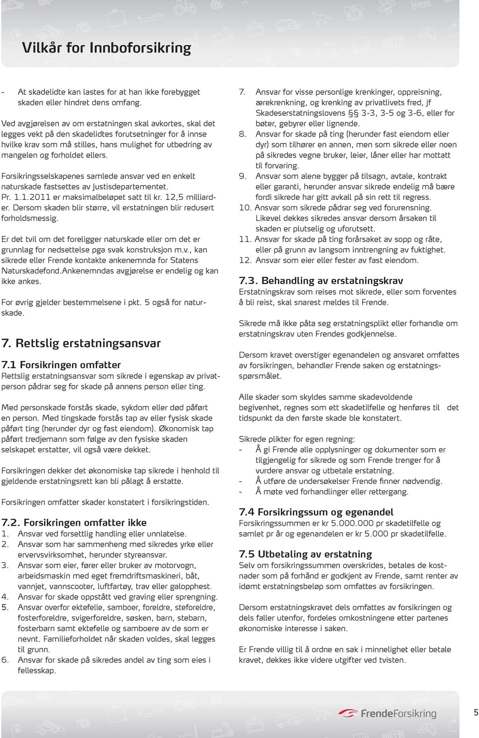 ellers. Forsikringsselskapenes samlede ansvar ved en enkelt naturskade fastsettes av Justisdepartementet. Pr. 1.1.2011 er maksimalbeløpet satt til kr. 12,5 milliarder.