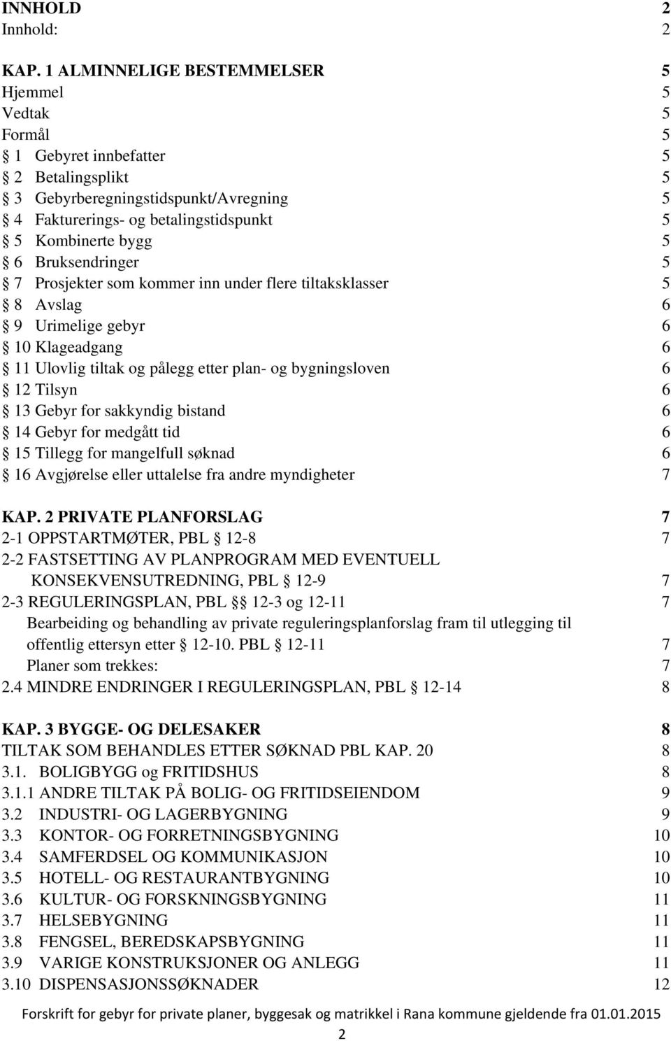 6 Bruksendringer 5 7 Prosjekter som kommer inn under flere tiltaksklasser 5 8 Avslag 6 9 Urimelige gebyr 6 10 Klageadgang 6 11 Ulovlig tiltak og pålegg etter plan- og bygningsloven 6 12 Tilsyn 6 13