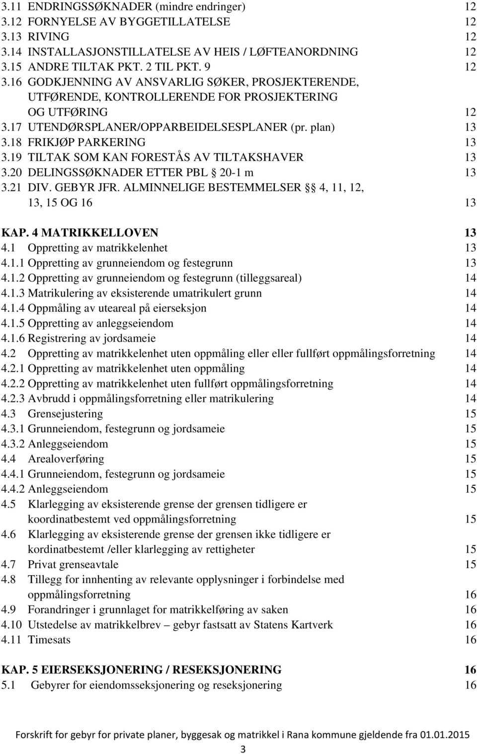 19 TILTAK SOM KAN FORESTÅS AV TILTAKSHAVER 13 3.20 DELINGSSØKNADER ETTER PBL 20-1 m 13 3.21 DIV. GEBYR JFR. ALMINNELIGE BESTEMMELSER 4, 11, 12, 13, 15 OG 16 13 KAP. 4 MATRIKKELLOVEN 13 4.