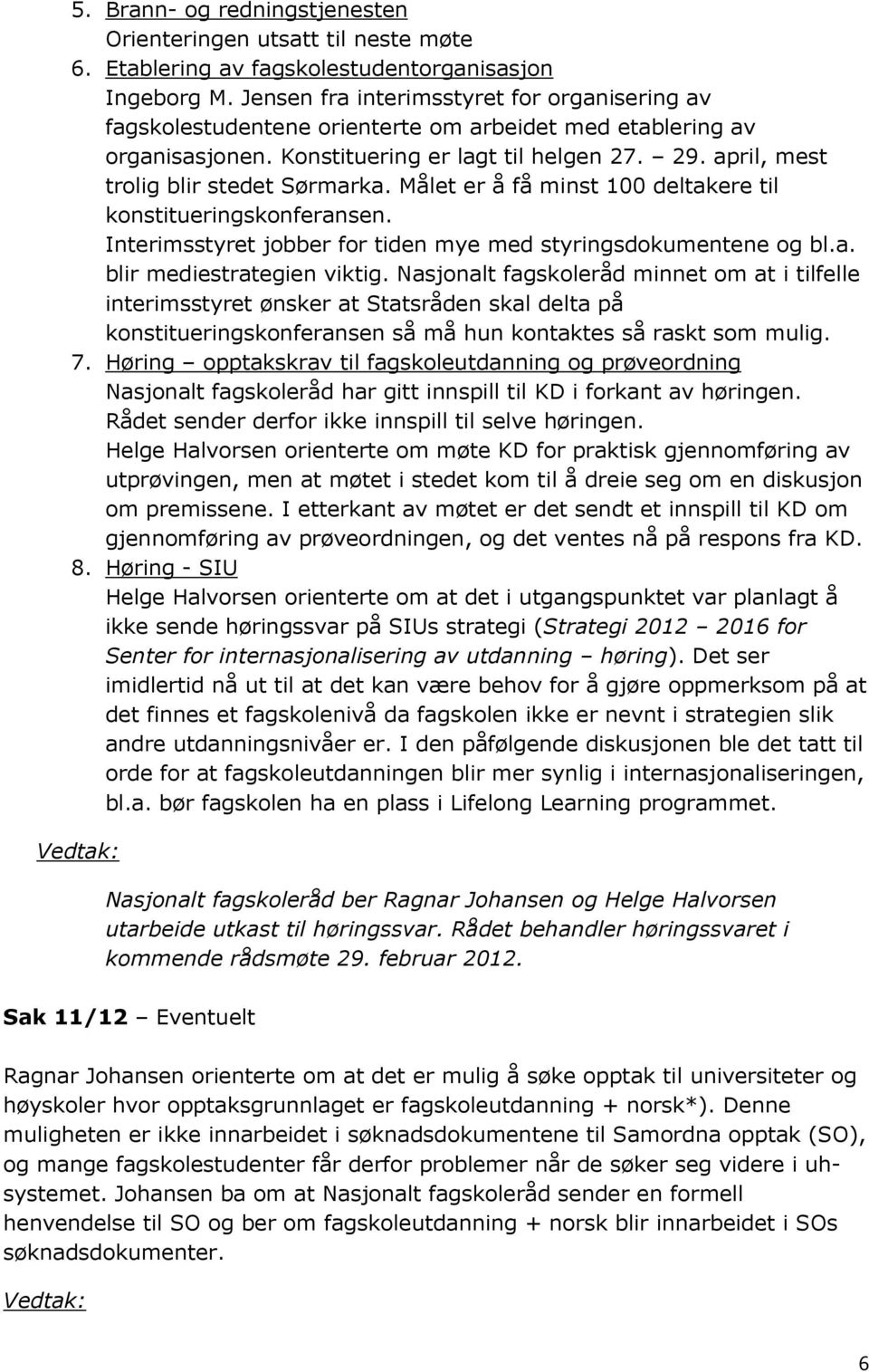 april, mest trolig blir stedet Sørmarka. Målet er å få minst 100 deltakere til konstitueringskonferansen. Interimsstyret jobber for tiden mye med styringsdokumentene og bl.a. blir mediestrategien viktig.