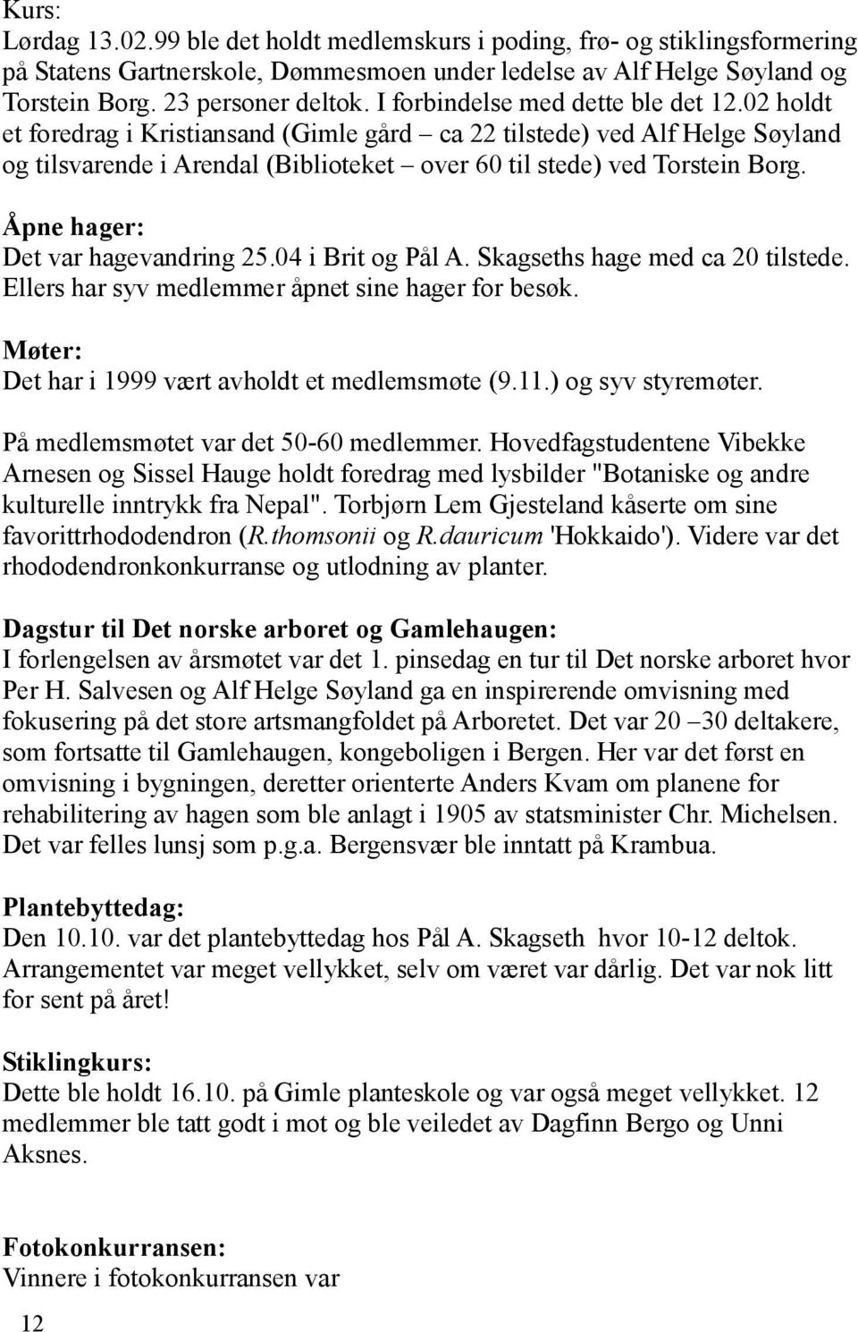 Åpne hager: Det var hagevandring 25.04 i Brit og Pål A. Skagseths hage med ca 20 tilstede. Ellers har syv medlemmer åpnet sine hager for besøk. Møter: Det har i 1999 vært avholdt et medlemsmøte (9.11.