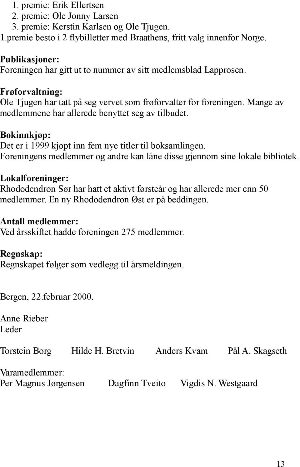 Mange av medlemmene har allerede benyttet seg av tilbudet. Bokinnkjøp: Det er i 1999 kjøpt inn fem nye titler til boksamlingen.