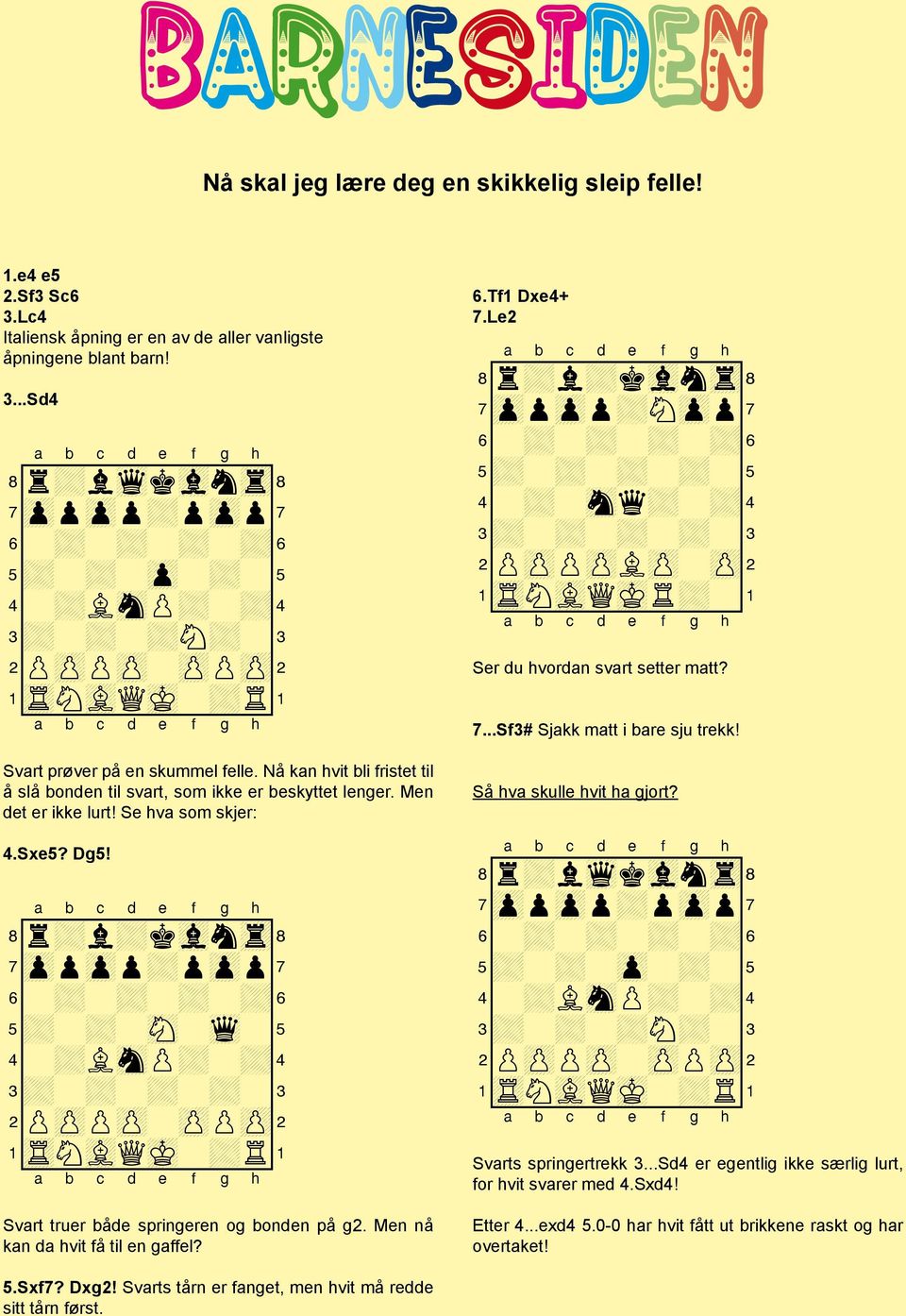 8r+l+kvlntr( 7zppzpp+pzpp 6-+-+-+-+& 5+-+-sN-wq-% 4-+LsnP+-+$ 3+-+-+-+-# 2PzPPzP-zPPzP" 1tRNvLQmK-+R! Svart truer både springeren og bonden på g2. Men nå kan da hvit få til en gaffel? 6.Tf1 Dxe4+ 7.