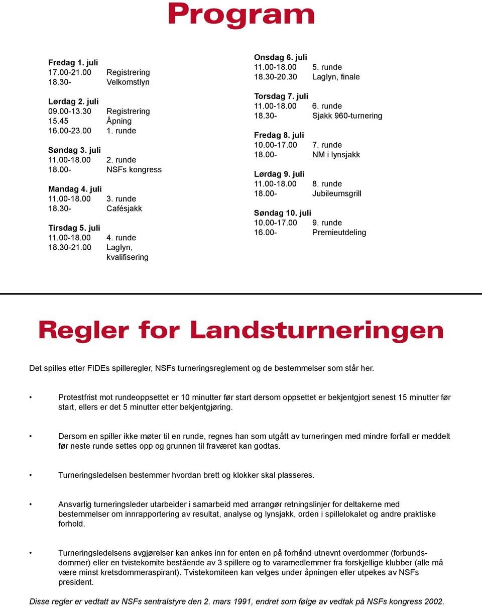 30 Laglyn, finale Torsdag 7. juli 11.00-18.00 6. runde 18.30- Sjakk 960-turnering Fredag 8. juli 10.00-17.00 7. runde 18.00- NM i lynsjakk Lørdag 9. juli 11.00-18.00 8. runde 18.00- Jubileumsgrill Søndag 10.