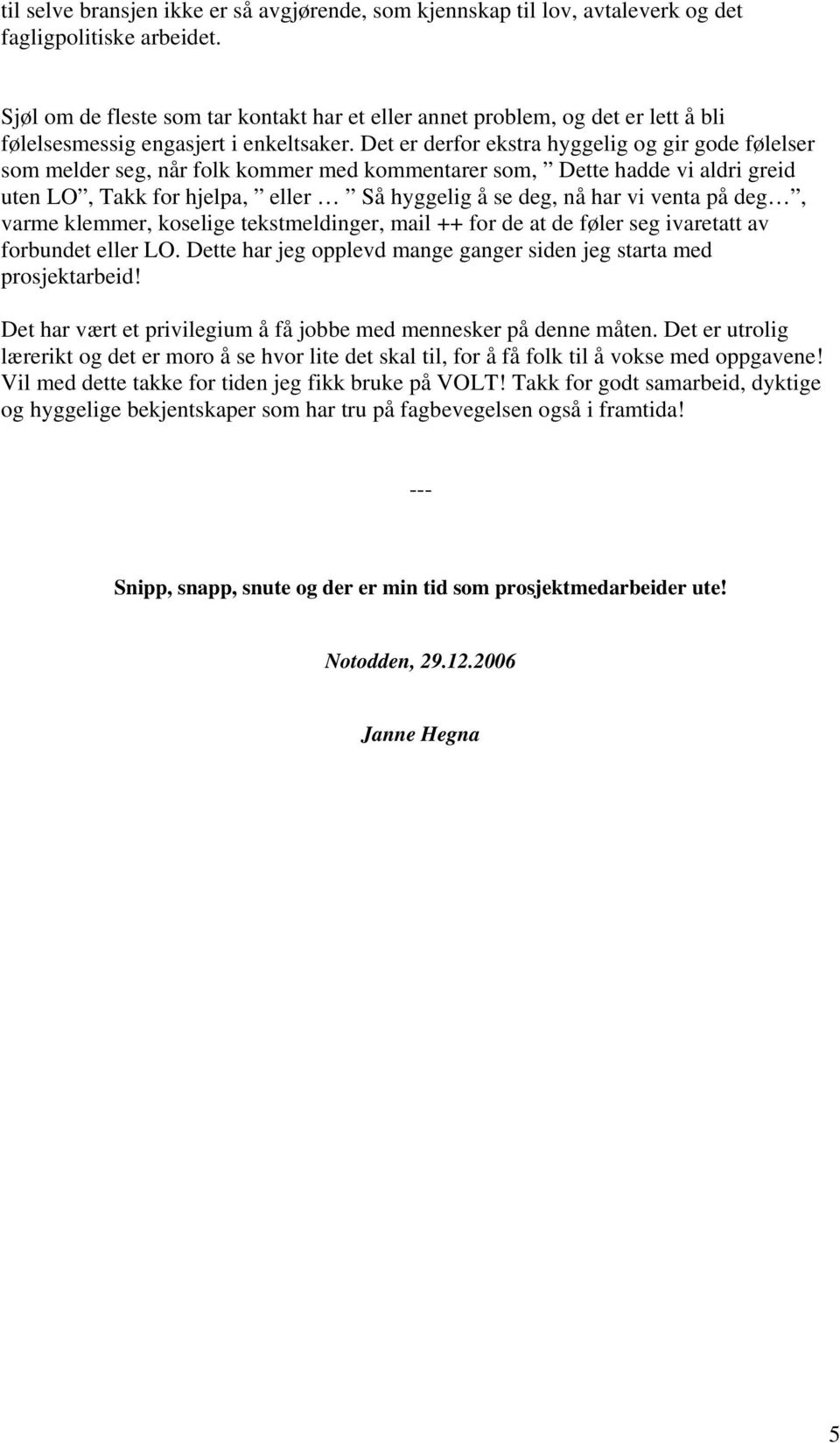 Det er derfor ekstra hyggelig og gir gode følelser som melder seg, når folk kommer med kommentarer som, Dette hadde vi aldri greid uten LO, Takk for hjelpa, eller Så hyggelig å se deg, nå har vi