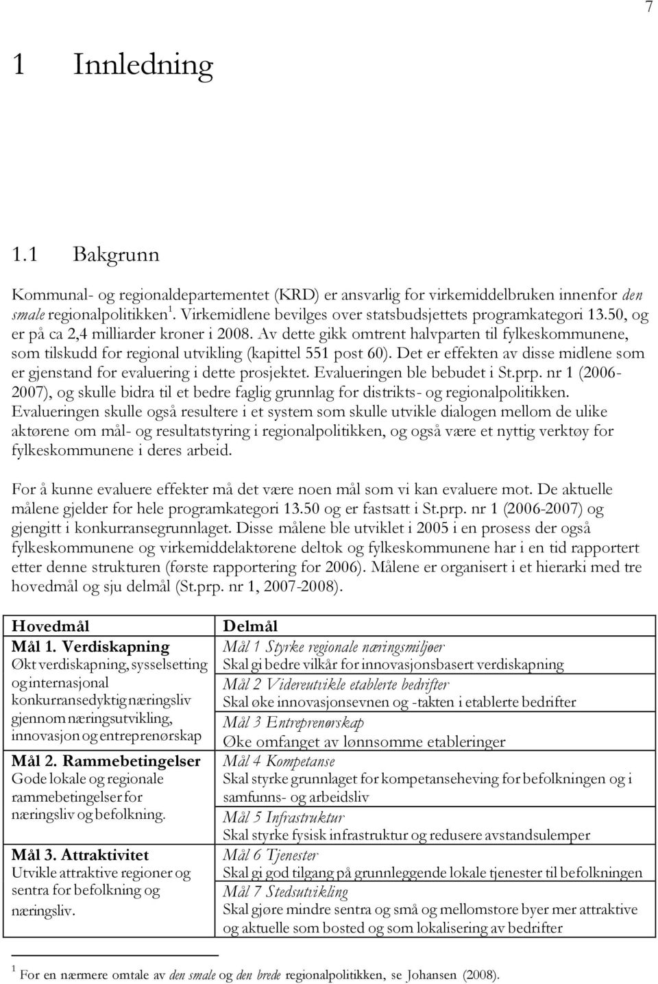 Av dette gikk omtrent halvparten til fylkeskommunene, som tilskudd for regional utvikling (kapittel 551 post 60). Det er effekten av disse midlene som er gjenstand for evaluering i dette prosjektet.