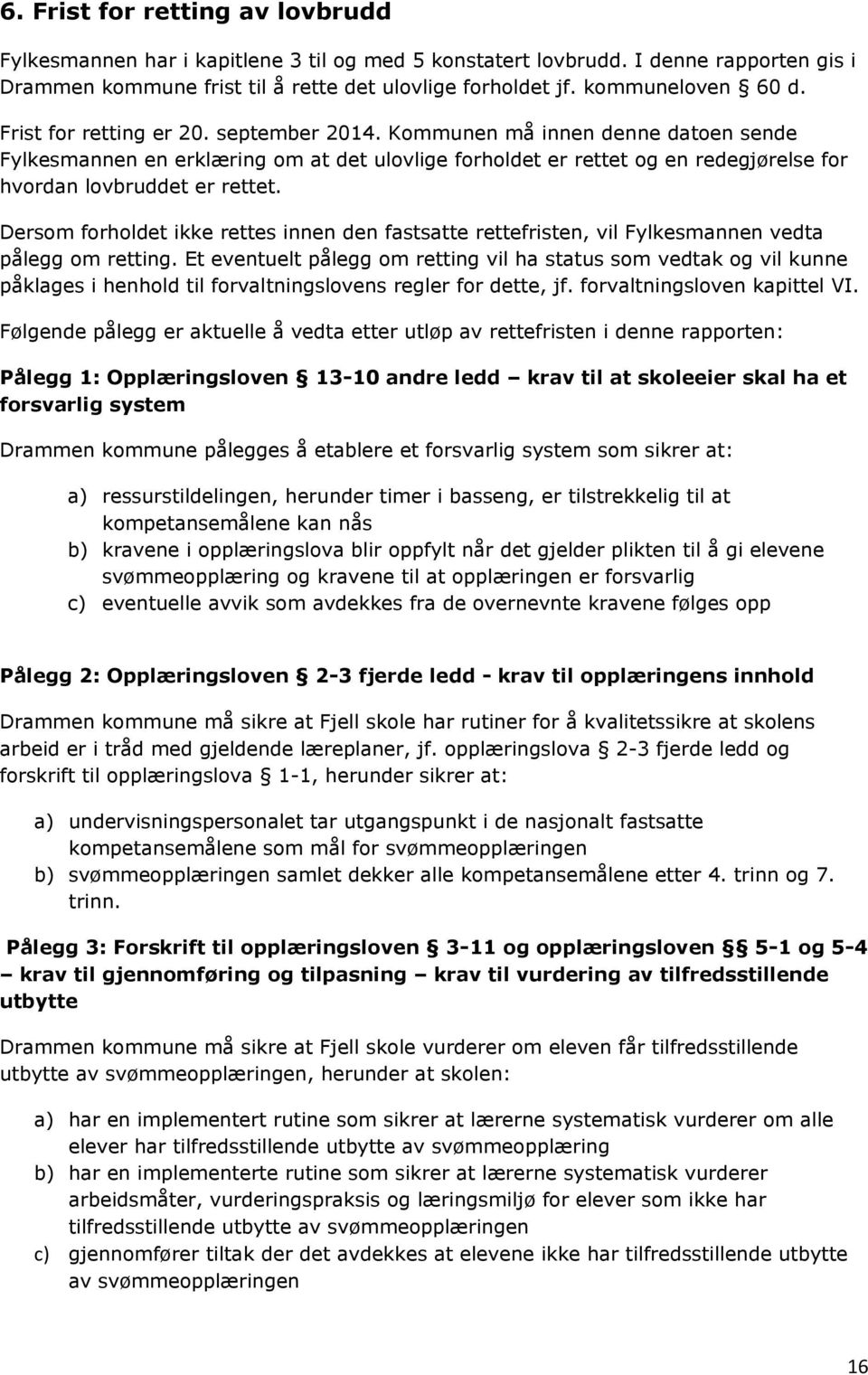 Kommunen må innen denne datoen sende Fylkesmannen en erklæring om at det ulovlige forholdet er rettet og en redegjørelse for hvordan lovbruddet er rettet.