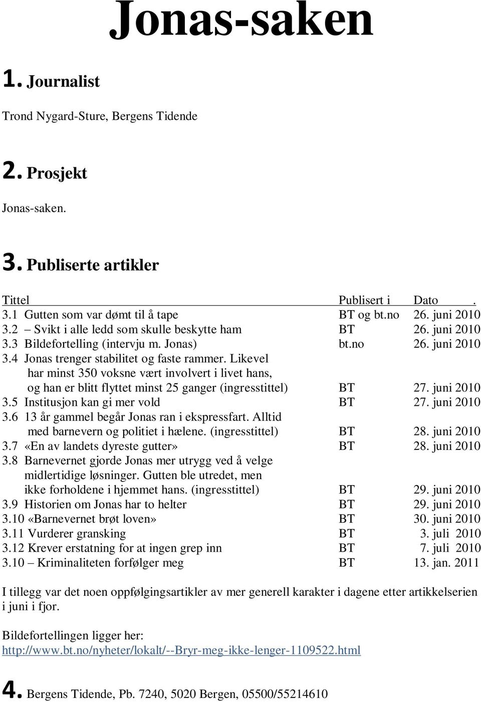 Likevel har minst 350 voksne vært involvert i livet hans, og han er blitt flyttet minst 25 ganger (ingresstittel) BT 27. juni 2010 3.5 Institusjon kan gi mer vold BT 27. juni 2010 3.6 13 år gammel begår Jonas ran i ekspressfart.