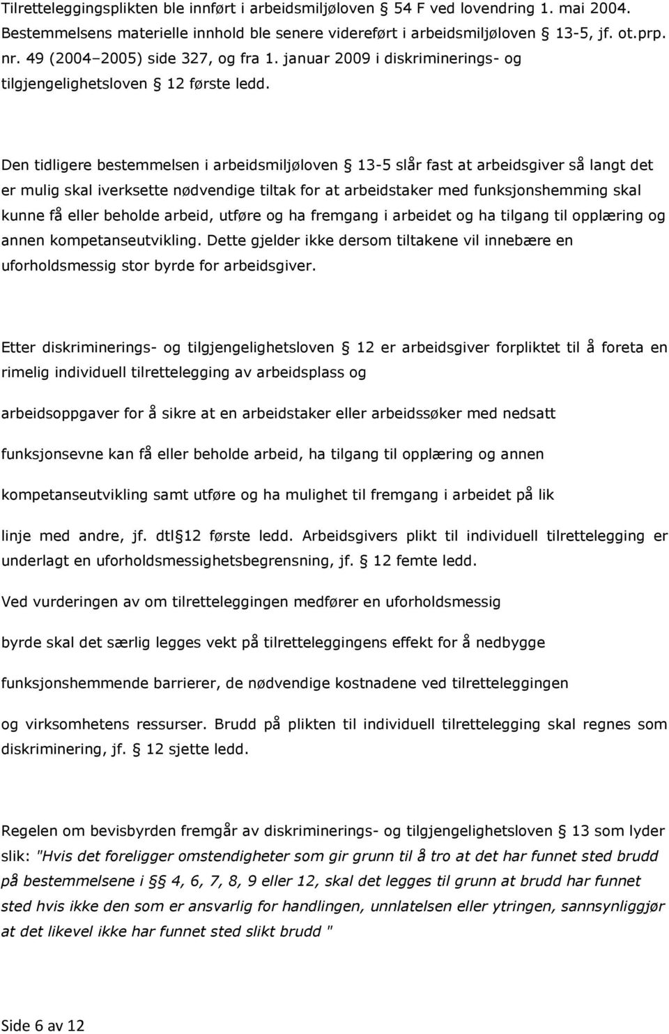 Den tidligere bestemmelsen i arbeidsmiljøloven 13-5 slår fast at arbeidsgiver så langt det er mulig skal iverksette nødvendige tiltak for at arbeidstaker med funksjonshemming skal kunne få eller