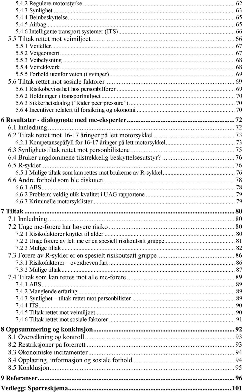 .. 69 5.6.2 Holdninger i transportmiljøet... 70 5.6.3 Sikkerhetsdialog ( Rider peer pressure )... 70 5.6.4 Incentiver relatert til forsikring og økonomi... 70 6 Resultater - dialogmøte med mc-eksperter.