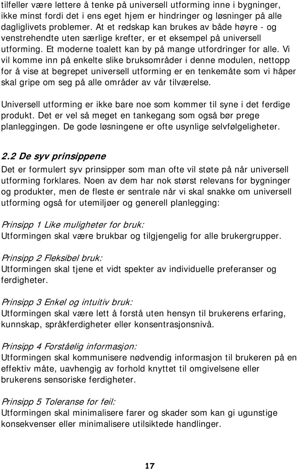 Vi vil komme inn på enkelte slike bruksområder i denne modulen, nettopp for å vise at begrepet universell utforming er en tenkemåte som vi håper skal gripe om seg på alle områder av vår tilværelse.