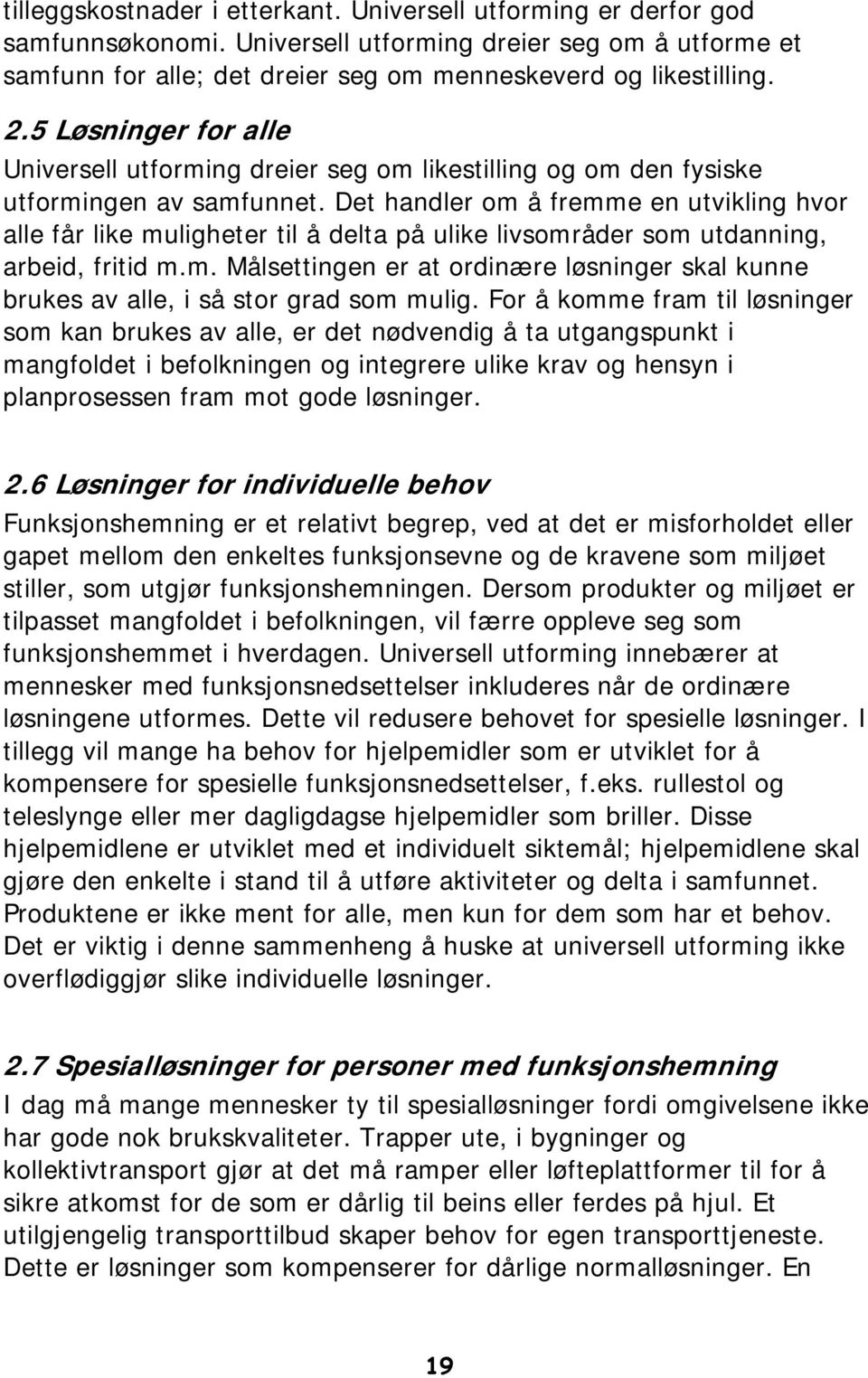 Det handler om å fremme en utvikling hvor alle får like muligheter til å delta på ulike livsområder som utdanning, arbeid, fritid m.m. Målsettingen er at ordinære løsninger skal kunne brukes av alle, i så stor grad som mulig.