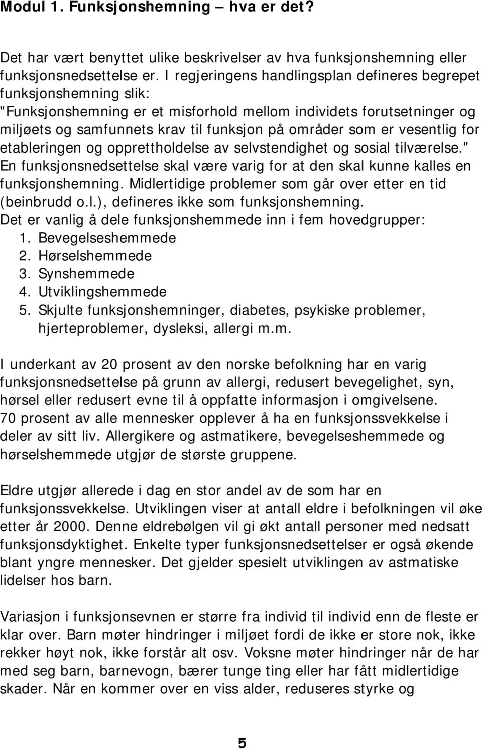 er vesentlig for etableringen og opprettholdelse av selvstendighet og sosial tilværelse." En funksjonsnedsettelse skal være varig for at den skal kunne kalles en funksjonshemning.