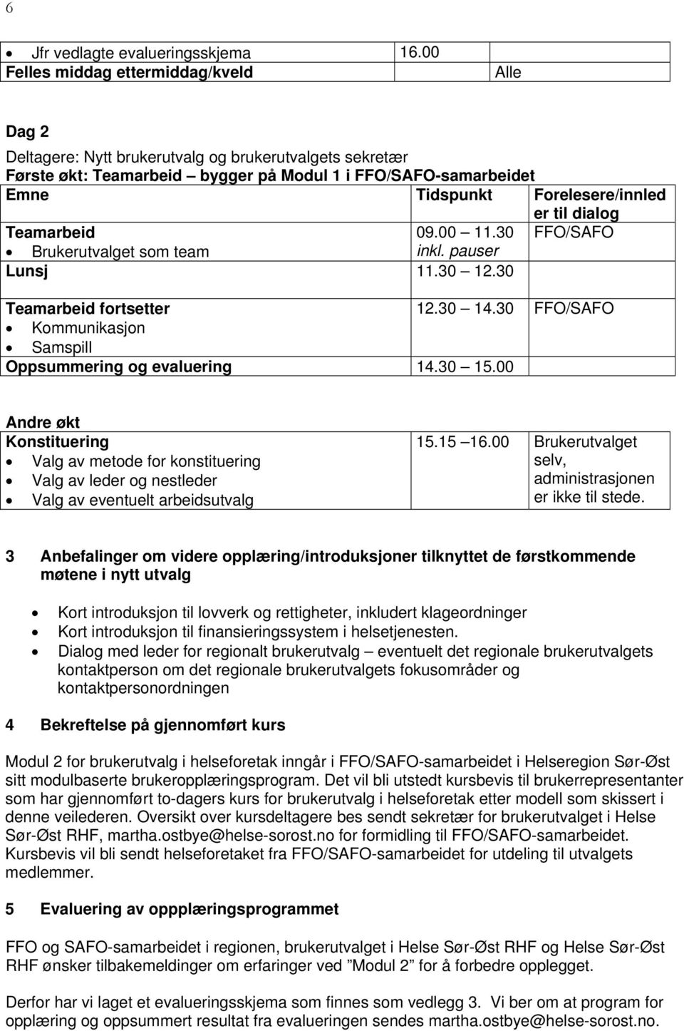 er til dialog Teamarbeid 09.00 11.30 FFO/SAFO Brukerutvalget som team inkl. pauser Lunsj 11.30 12.30 Teamarbeid fortsetter 12.30 14.30 FFO/SAFO Kommunikasjon Samspill Oppsummering og evaluering 14.